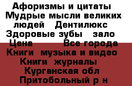 Афоризмы и цитаты. Мудрые мысли великих людей  «Дентилюкс». Здоровые зубы — зало › Цена ­ 293 - Все города Книги, музыка и видео » Книги, журналы   . Курганская обл.,Притобольный р-н